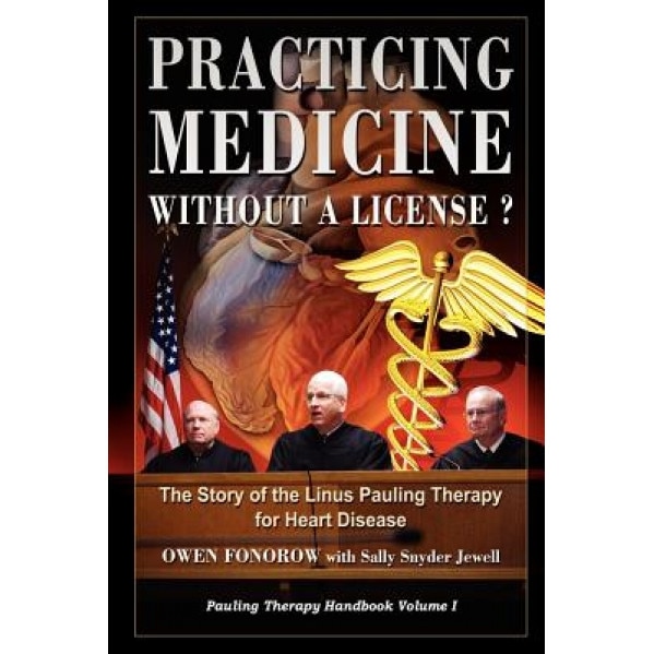 Practicing Medicine Without a License? the Story of the Linus Pauling Therapy for Heart Disease, Owen Fonorow