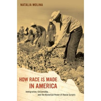 How Race Is Made in America: Immigration, Citizenship, and the Historical Power of Racial Scripts, Natalia Molina (Author) How Race Is Made in America: Immigration, Citizenship, and the Historical Power of Racial Scripts, Natalia Molina (Author)
