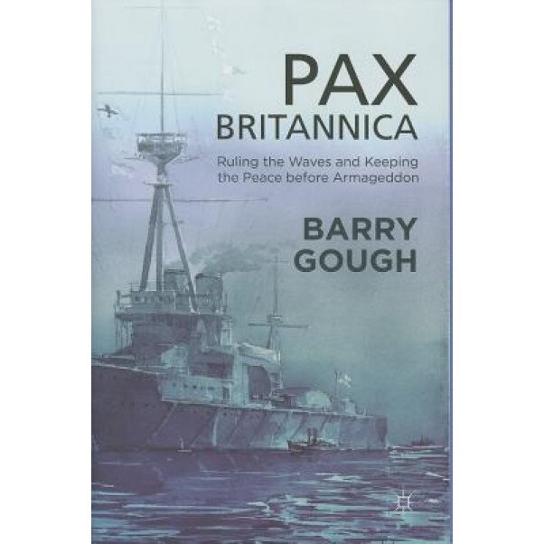 Pax Britannica: Ruling the Waves and Keeping the Peace Before Armageddon, Barry Gough (Author)