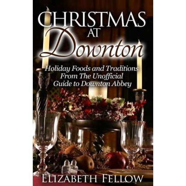 Christmas at Downton: Holiday Foods and Traditions from the Unofficial Guide to Downton Abbey, Elizabeth Fellow (Author)