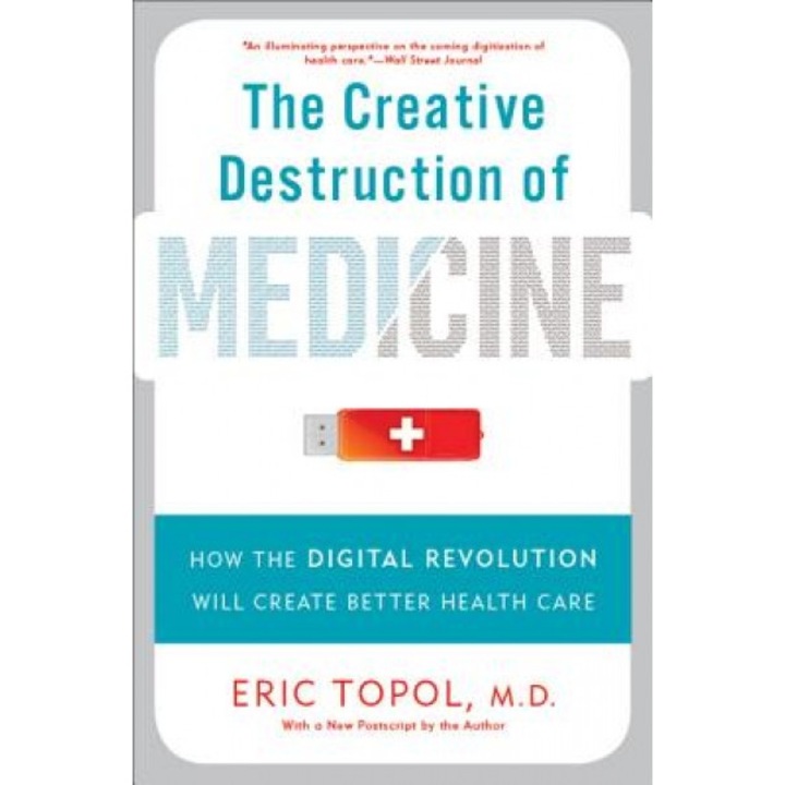 The Creative Destruction of Medicine: How the Digital Revolution Will Create Better Health Care - Eric Topol (Author)