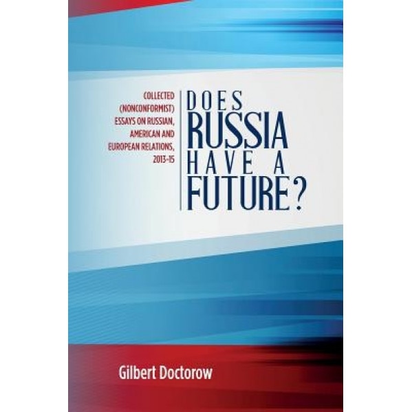 Does Russia Have a Future?: Collected (Nonconformist) Essays on Russian, American and European Relations, 2013-15, Gilbert Doctorow (Author)