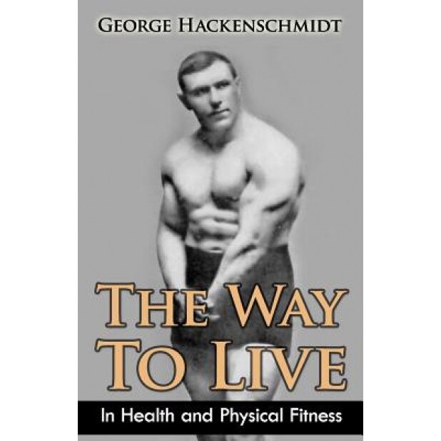 The Way to Live: In Health and Physical Fitness (Original Version, Restored), George Hackenschmidt (Author)