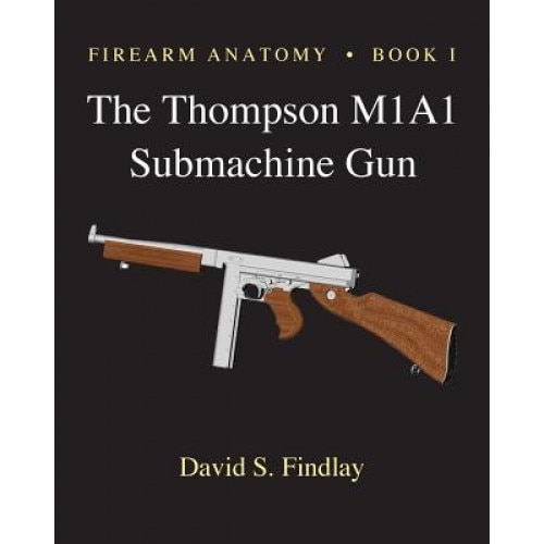 Firearm Anatomy - Book I the Thompson M1a1 Submachine Gun, MR David S. Findlay (Author)