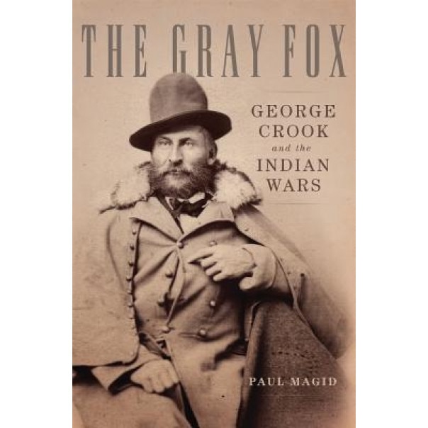The Gray Fox: George Crook and the Indian Wars, Paul Magid (Author)