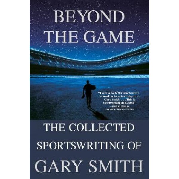 Beyond the Game: The Collected Sportswriting of Gary Smith, Gary Smith