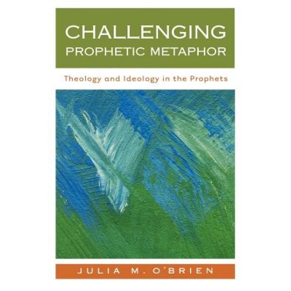 Challenging Prophetic Metaphor: Theology and Ideology in the Prophets, Julia M. O'Brien (Author)