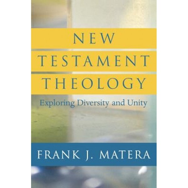 New Testament Theology: Exploring Diversity and Unity, Frank J. Matera