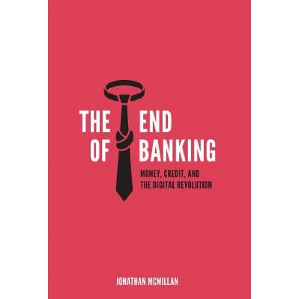 The End of Banking: Money, Credit, and the Digital Revolution - Jonathan McMillan (Author)