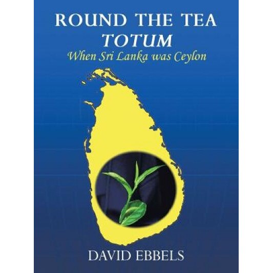 Round the Tea Totum: When Sri Lanka Was Ceylon, David L. Ebbels (Author)
