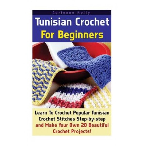 Tunisian Crochet for Beginners: Learn to Crochet Popular Tunisian Crochet Stitches Step-By-Step and Make Your Own 20 Beautiful Crochet Projects!: (Tun, Denita Jo Milton (Author)