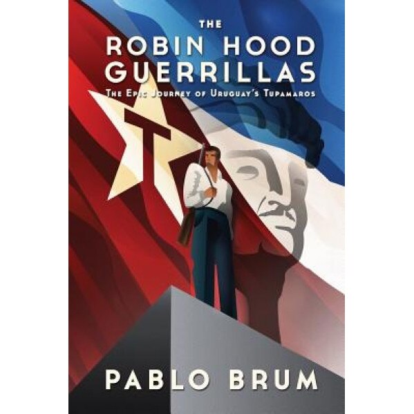 The Robin Hood Guerrillas: The Epic Journey of Uruguay's Tupamaros, Pablo Brum (Author)