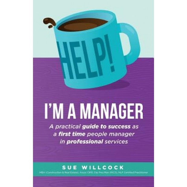 Help! I'm a Manager: A Practical Guide to Success as a First Time People Manager in Professional Services - Sue Willcock (Author)