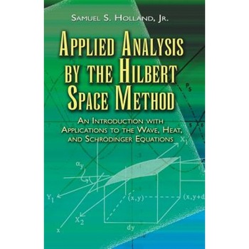 Applied Analysis by the Hilbert Space Method: An Introduction with Applications to the Wave, Heat, and Schrodinger Equations, Samuel S. Holland (Author) Applied Analysis by the Hilbert Space Method: An Introduction with Applications to the Wave, Heat, and Schrodinger Equations, Samuel S. Holland (Author)