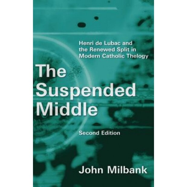 The Suspended Middle: Henri de Lubac and the Renewed Split in Modern Catholic Theology, 2nd Ed., John Milbank (Author)