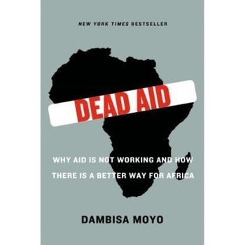 Dead Aid: Why Aid Is Not Working and How There Is a Better Way for Africa, Dambisa Moyo (Author) Dead Aid: Why Aid Is Not Working and How There Is a Better Way for Africa, Dambisa Moyo (Author)