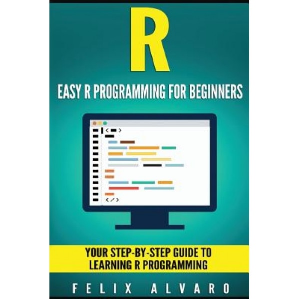 R: Easy R Programming for Beginners, Your Step-By-Step Guide to Learning R Progr, Felix Alvaro (Author)