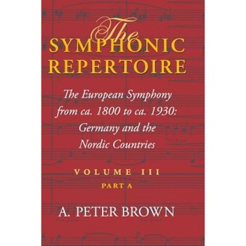 The Symphonic Repertoire, Volume Iii Part a: The European Symphony from CA. 1800 to CA. 1930: Germany and the Nordic Countries, A. Peter Brown (Author) The Symphonic Repertoire, Volume Iii Part a: The European Symphony from CA. 1800 to CA. 1930: Germany and the Nordic Countries, A. Peter Brown (Author)