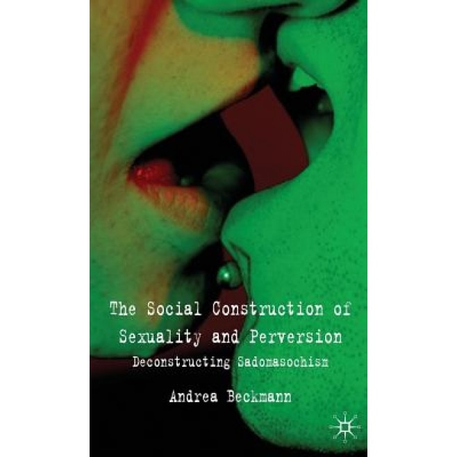 The Social Construction of Sexuality and Perversion: Deconstructing Sadomasochism - Andrea Beckmann (Author)