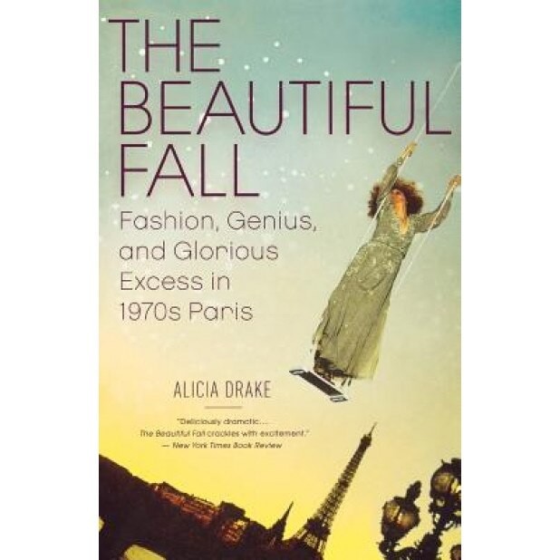 The Beautiful Fall: Fashion, Genius, and Glorious Excess in 1970s Paris, Alicia Drake