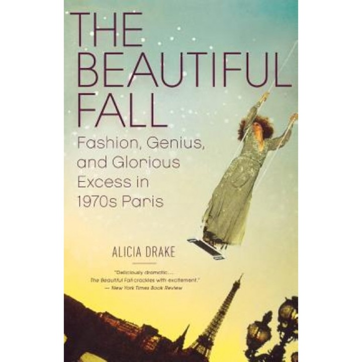 The Beautiful Fall: Fashion, Genius, and Glorious Excess in 1970s Paris, Alicia Drake
