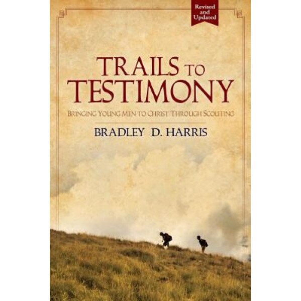 Trails to Testimony: Bringing Young Men to Christ Through Scouting, Bradley D. Harris (Author)