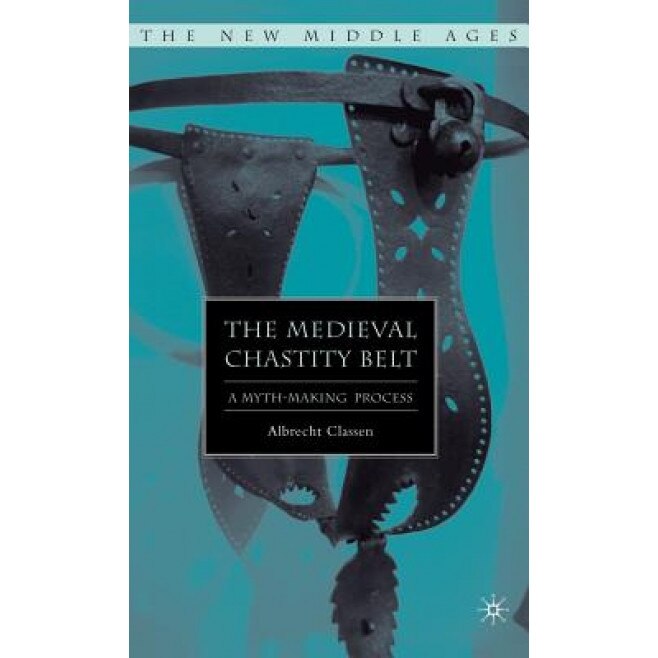 The Medieval Chastity Belt: A Myth-Making Process, Albrecht Classen (Author)