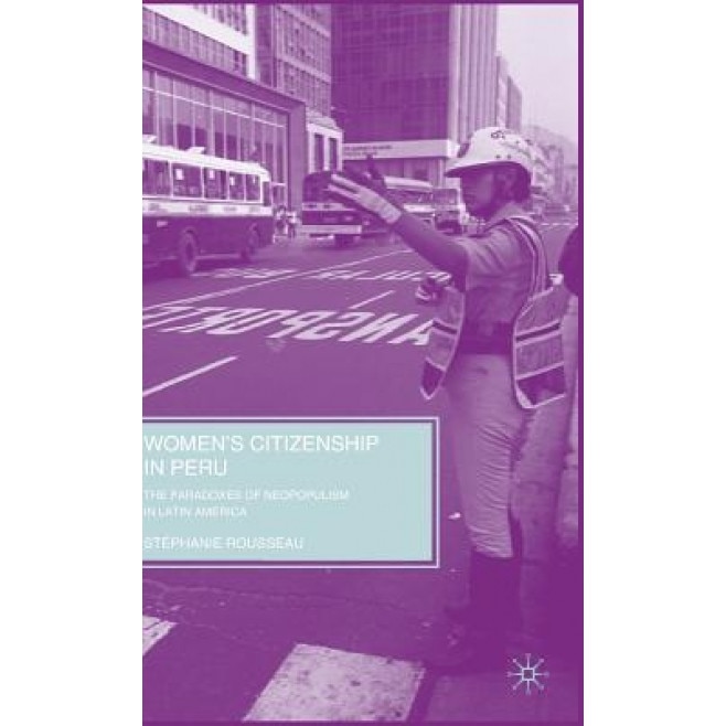 Women's Citizenship in Peru: The Paradoxes of Neopopulism in Latin America, Stephanie Rousseau (Author)