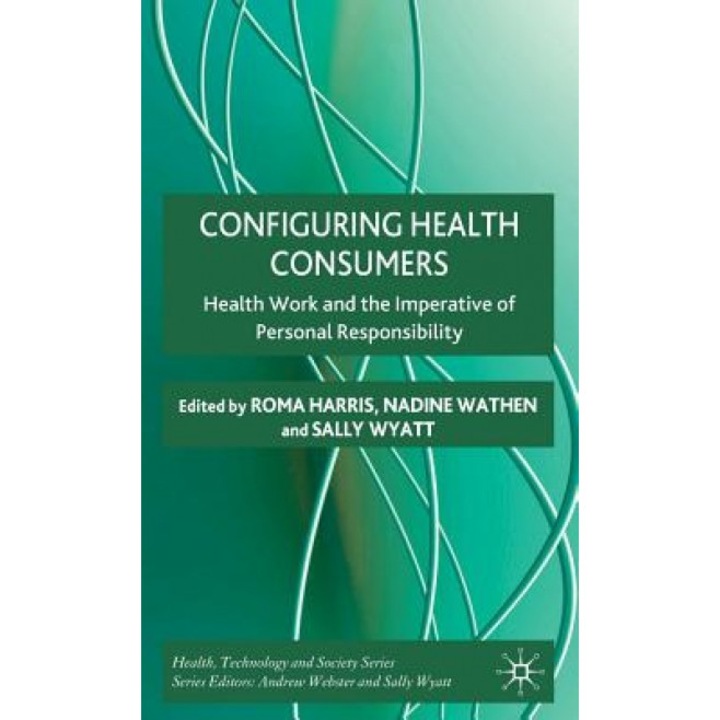 Configuring Health Consumers: Health Work and the Imperative of Personal Responsibility, Roma Harris (Editor)