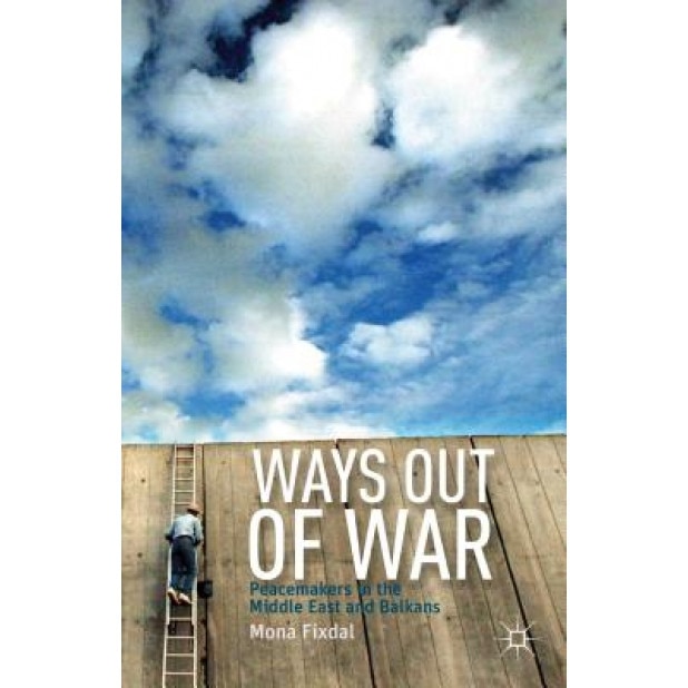 Ways Out of War: Peacemakers in the Middle East and Balkans, Mona Fixdal (Editor)