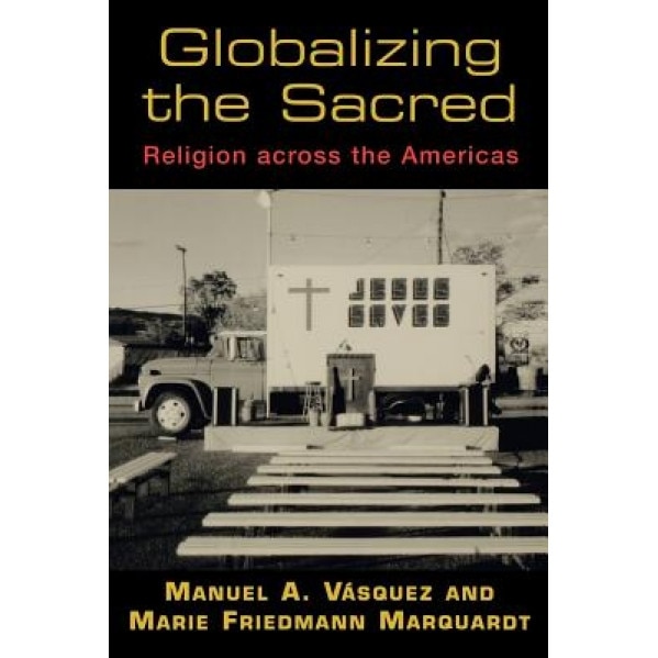 Globalizing the Sacred: Religion Across the Americas, Manuel A. Vasquez (Author)