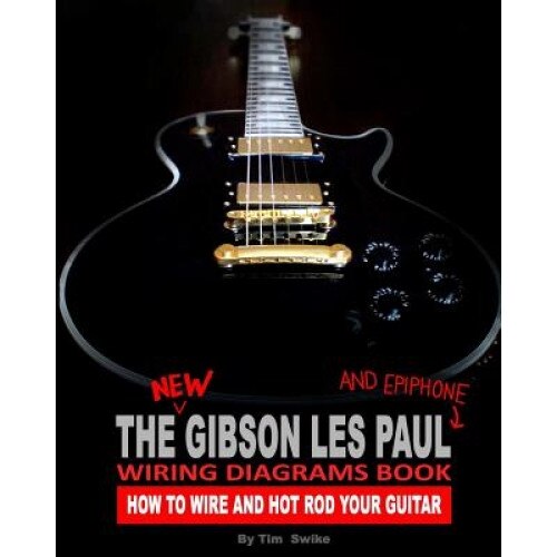 The New Gibson Les Paul and Epiphone Wiring Diagrams Book How to Wire and Hot Rod Your Guitar, Tim Swike