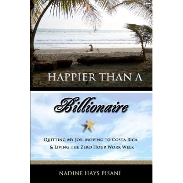 Happier Than a Billionaire: Quitting My Job, Moving to Costa Rica, and Living the Zero Hour Work Week, Nadine Hays Pisani (Author)