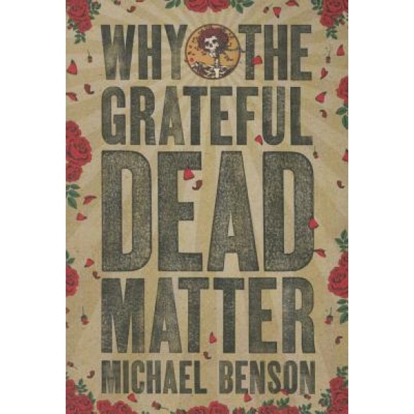 Why the Grateful Dead Matter, Michael Benson (Author)