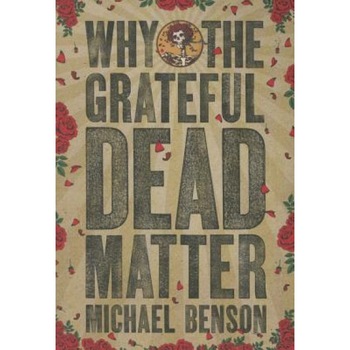 Why the Grateful Dead Matter, Michael Benson (Author) Why the Grateful Dead Matter, Michael Benson (Author)