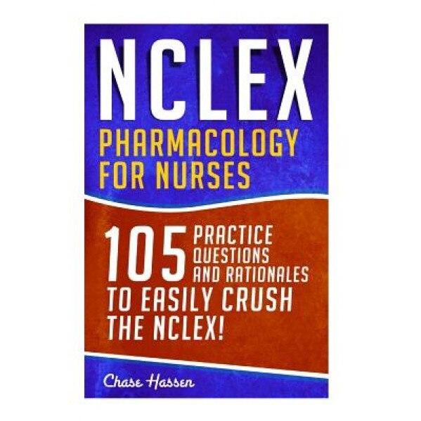 NCLEX: Pharmacology for Nurses: 105 Nursing Practice Questions & Rationales to Easily Crush the NCLEX!, Chase Hassen (Author)