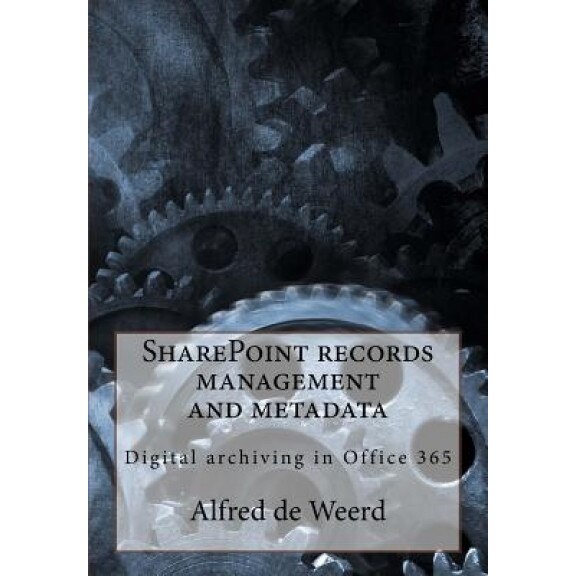 Sharepoint Records Management and Metadata: Digital Archiving in Office 365, Alfred De Weerd (Author)