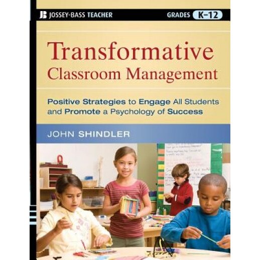 Transformative Classroom Management: Positive Strategies to Engage All Students and Promote a Psychology of Success, John Shindler