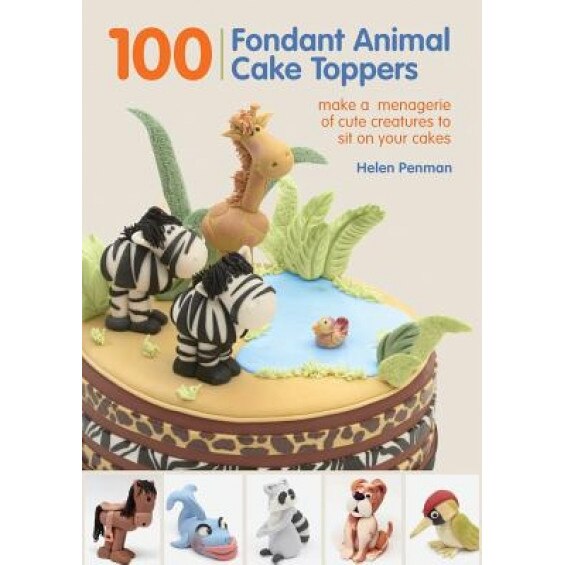 100 Fondant Animal Cake Toppers: Make a Menagerie of Cute Creatures to Sit on Your Cakes, Helen Penman (Author)