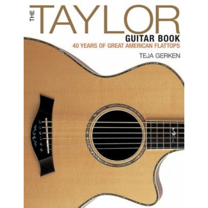 The Taylor Guitar Book: 40 Years of Great American Flattops, Teja Gerken (Author)