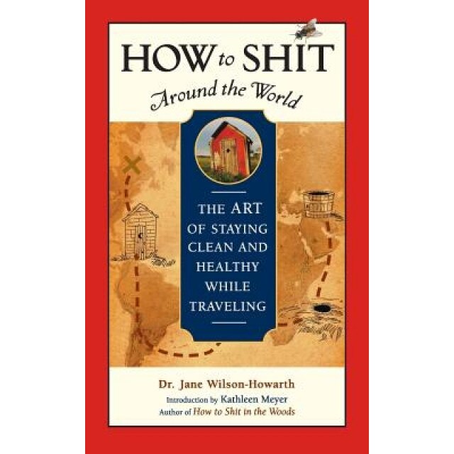 How to Shit Around the World: The Art of Staying Clean and Healthy While Traveling, Jane Wilson-Howarth (Author)