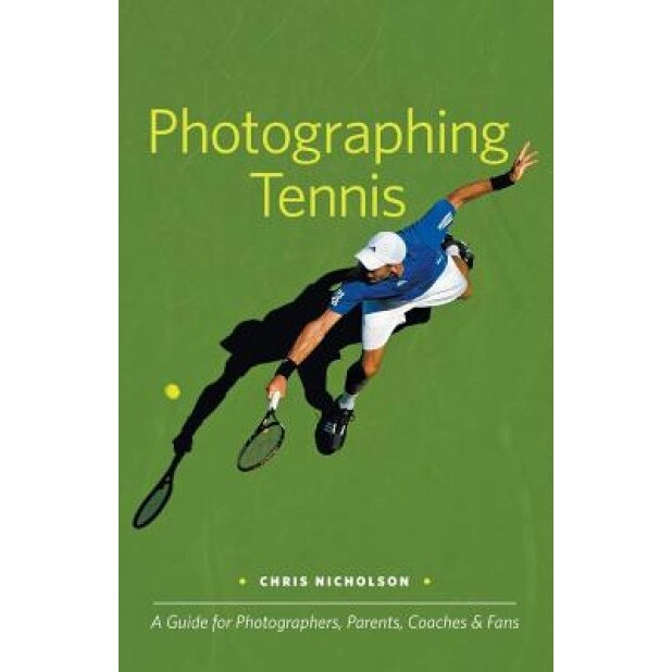 Photographing Tennis: A Guide for Photographers, Parents, Coaches & Fans, Chris Nicholson (Author)