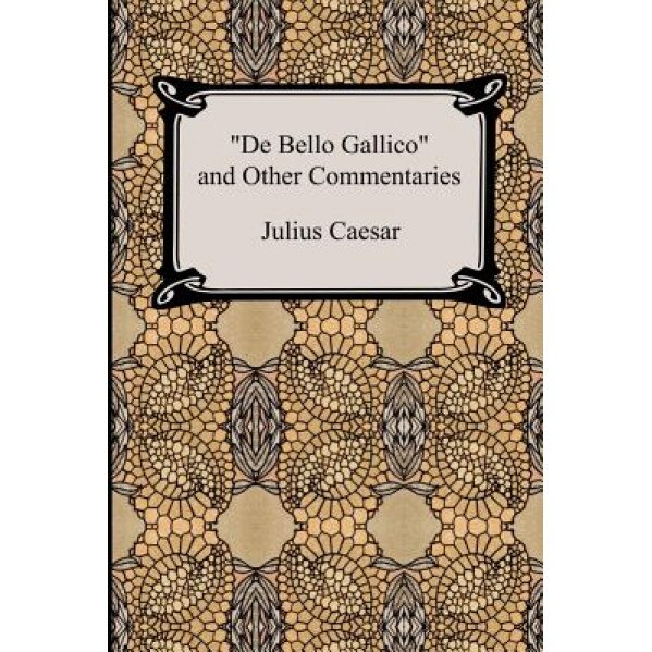 De Bello Gallico and Other Commentaries (the War Commentaries of Julius Caesar: The War in Gaul and the Civil War), Julius Caesar (Author)