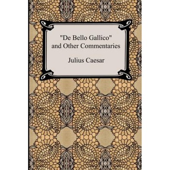 De Bello Gallico and Other Commentaries (the War Commentaries of Julius Caesar: The War in Gaul and the Civil War), Julius Caesar (Author) De Bello Gallico and Other Commentaries (the War Commentaries of Julius Caesar: The War in Gaul and the Civil War), Julius Caesar (Author)
