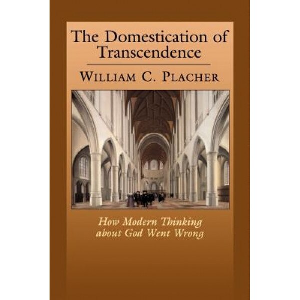 The Domestication of Transcendence: How Modern Thinking about God Went Wrong, William Placher (Author)