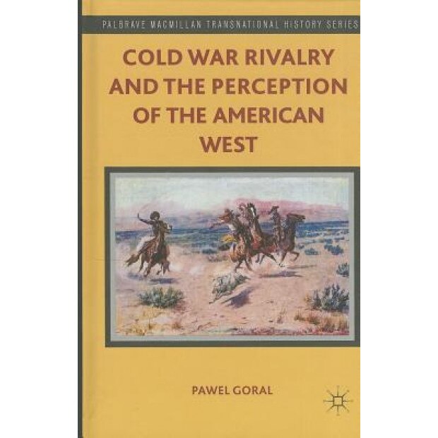 Cold War Rivalry and the Perception of the American West, Pawel Goral (Author)