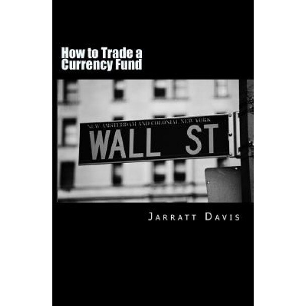 How to Trade a Currency Fund: The Step by Step Guide That Shows How Anyone Can Trade a Fund - Jarratt Davis (Author)