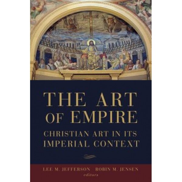The Art of Empire: Christian Art in Its Imperial Context, Lee M. Jefferson (Editor)