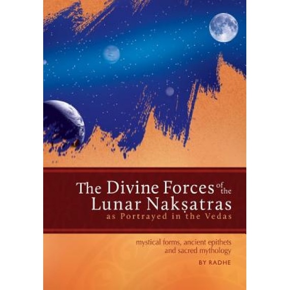 The Divine Forces of the Lunar Naksatras: As Originally Portrayed in the Vedas, Radhe (Author)