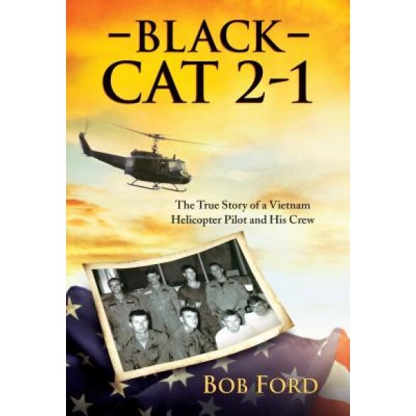 Black Cat 2-1: The True Story of a Vietnam Helicopter Pilot and His Crew, Bob Ford (Author)